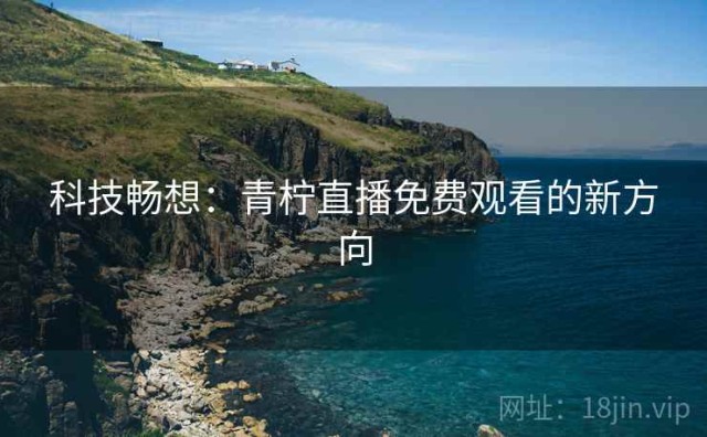 科技畅想：青柠直播免费观看的新方向