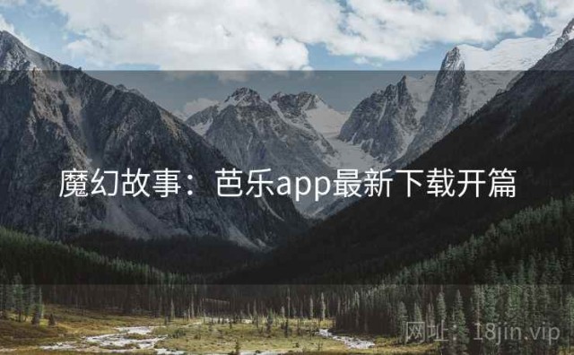 魔幻故事：芭乐app最新下载开篇