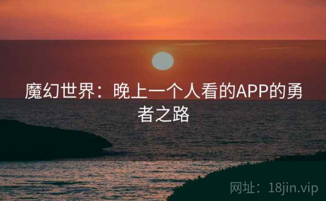 魔幻世界：晚上一个人看的APP的勇者之路