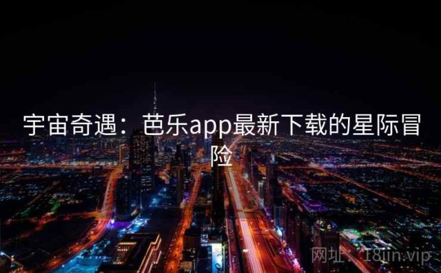 宇宙奇遇：芭乐app最新下载的星际冒险