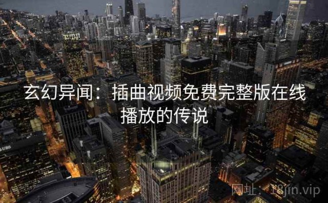 玄幻异闻：插曲视频免费完整版在线播放的传说