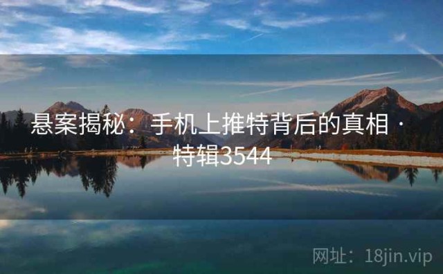 悬案揭秘：手机上推特背后的真相 · 特辑3544