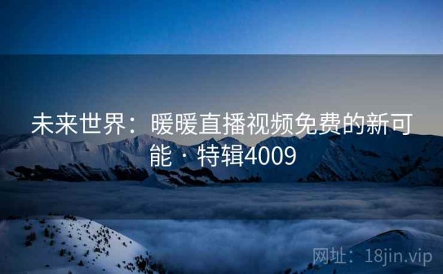 未来世界：暖暖直播视频免费的新可能 · 特辑4009