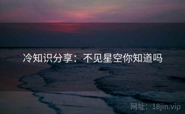 冷知识分享：不见星空你知道吗