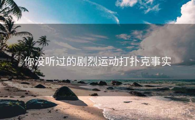 你没听过的剧烈运动打扑克事实