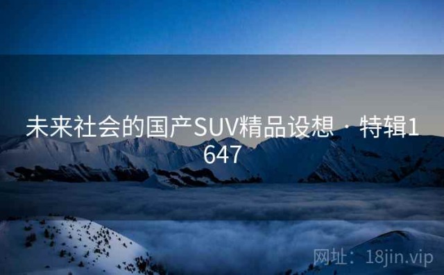 未来社会的国产SUV精品设想 · 特辑1647
