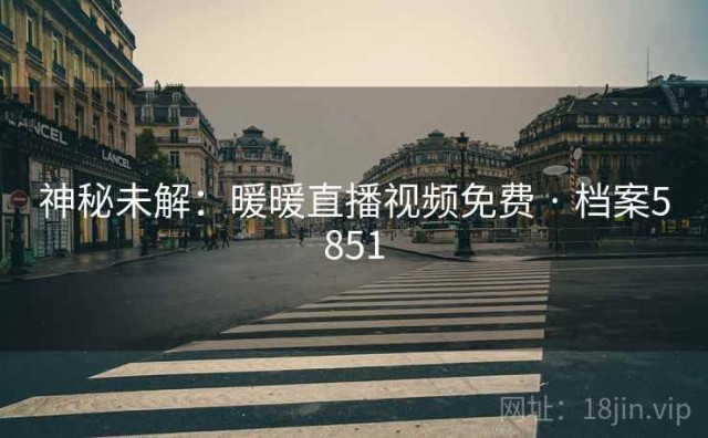 神秘未解：暖暖直播视频免费 · 档案5851