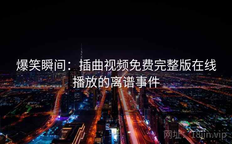 爆笑瞬间：插曲视频免费完整版在线播放的离谱事件