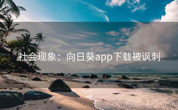 社会现象：向日葵app下载被讽刺