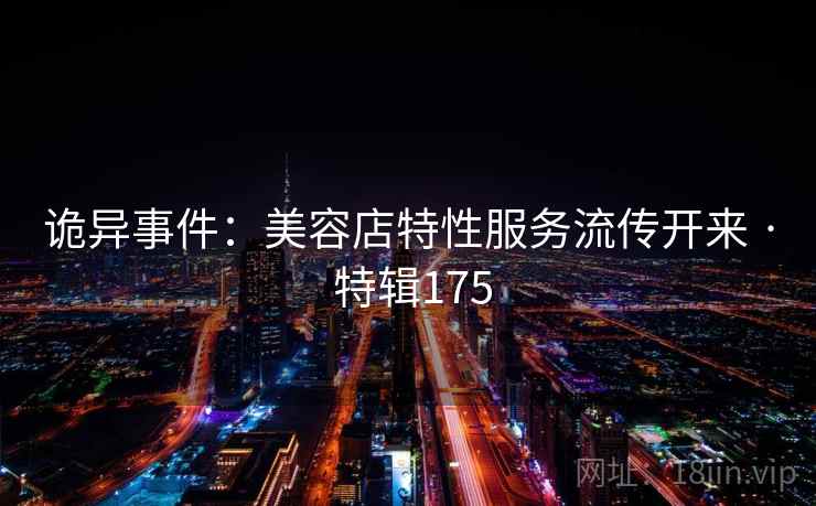 诡异事件：美容店特性服务流传开来 · 特辑175