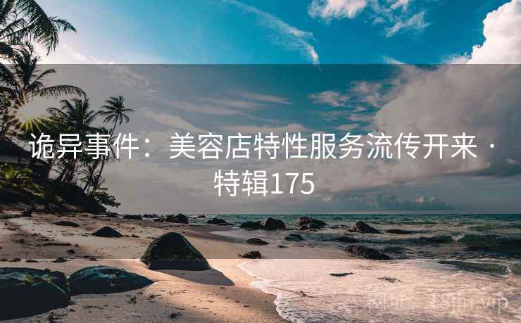 诡异事件：美容店特性服务流传开来 · 特辑175