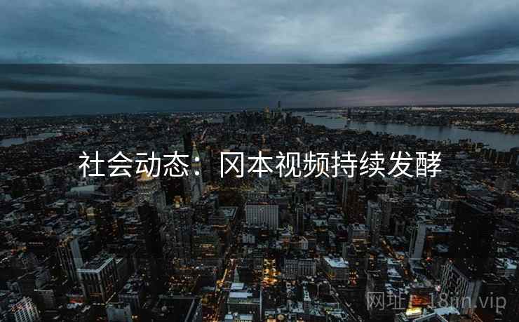 社会动态：冈本视频持续发酵