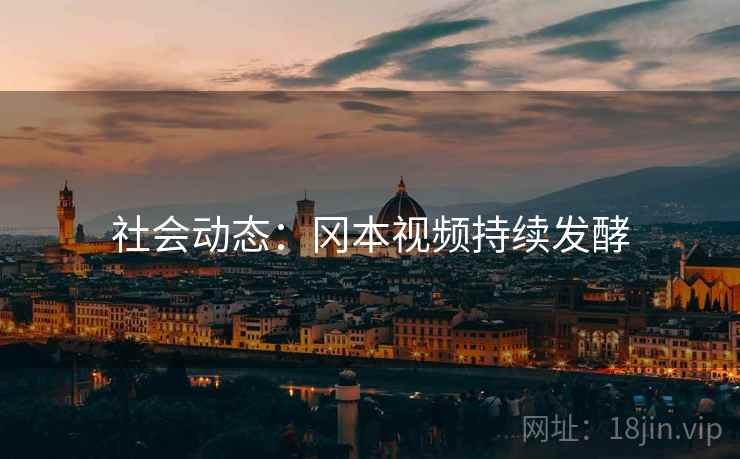 社会动态：冈本视频持续发酵