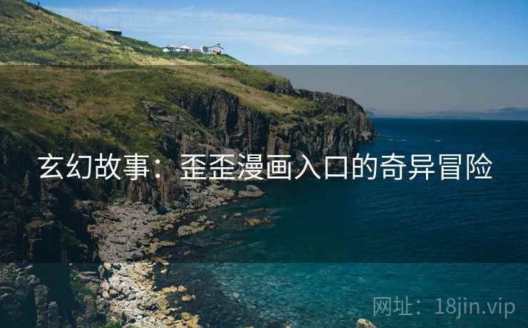 玄幻故事：歪歪漫画入口的奇异冒险