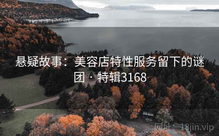 悬疑故事：美容店特性服务留下的谜团 · 特辑3168