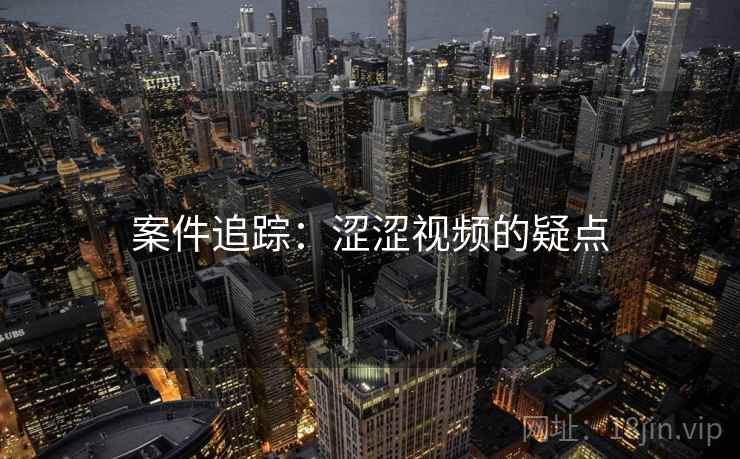 案件追踪：涩涩视频的疑点