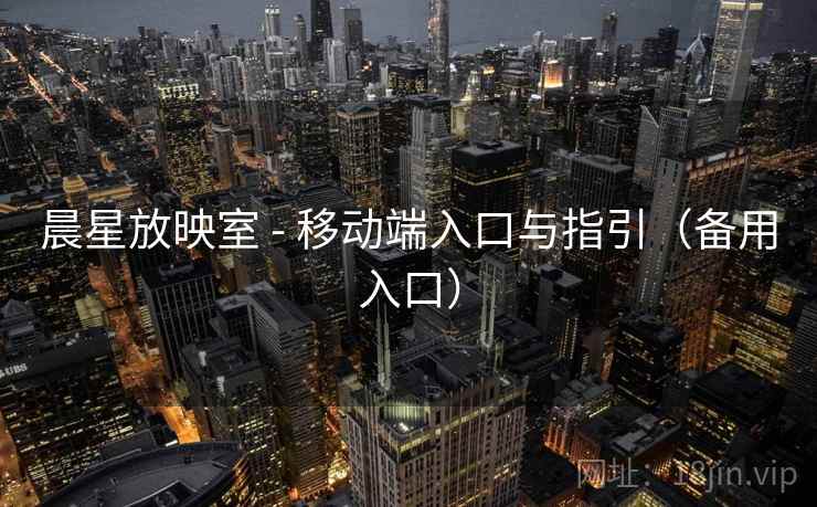 晨星放映室 - 移动端入口与指引（备用入口）