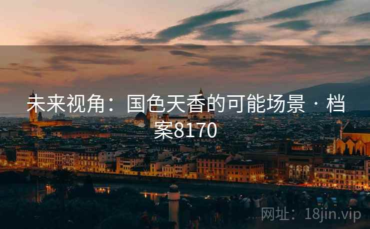 未来视角：国色天香的可能场景 · 档案8170