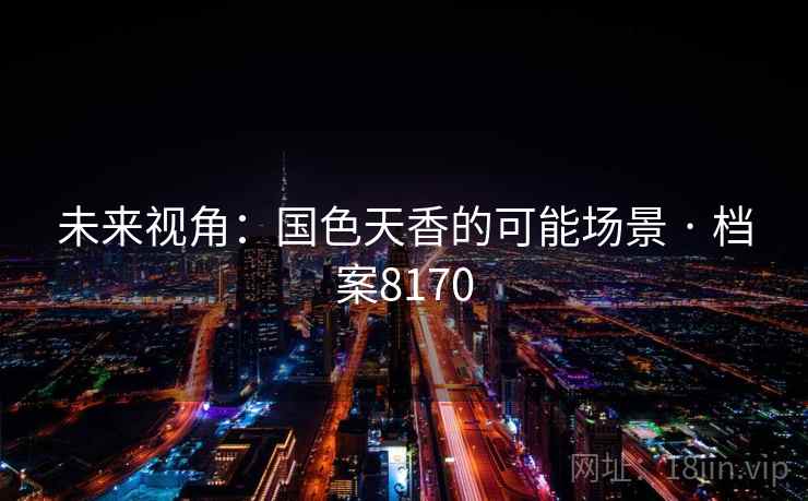 未来视角：国色天香的可能场景 · 档案8170