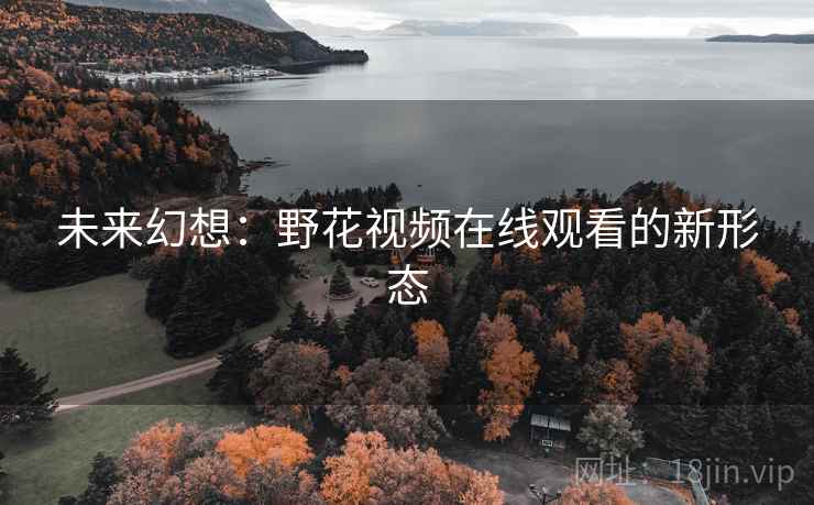未来幻想：野花视频在线观看的新形态