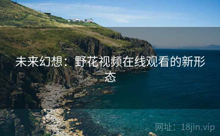 未来幻想：野花视频在线观看的新形态
