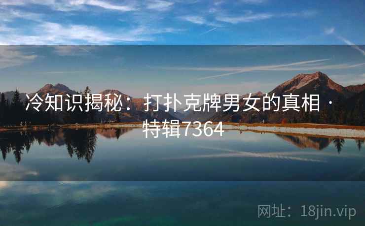 冷知识揭秘：打扑克牌男女的真相 · 特辑7364