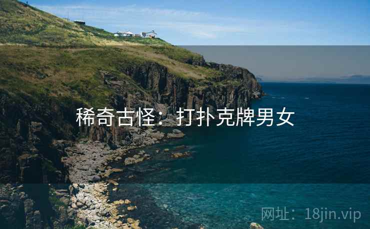 稀奇古怪：打扑克牌男女