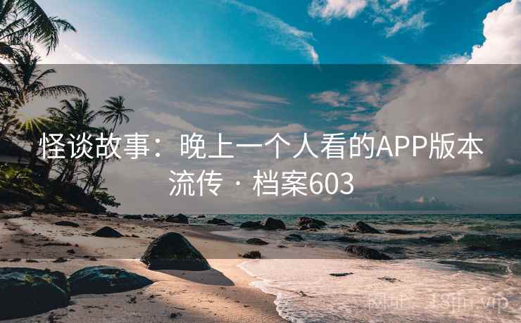 怪谈故事：晚上一个人看的APP版本流传 · 档案603