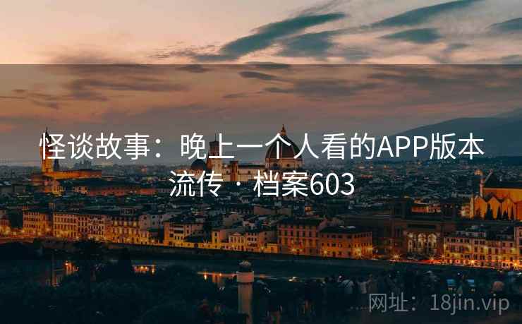 怪谈故事：晚上一个人看的APP版本流传 · 档案603