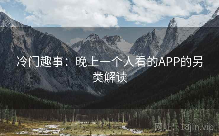 冷门趣事：晚上一个人看的APP的另类解读