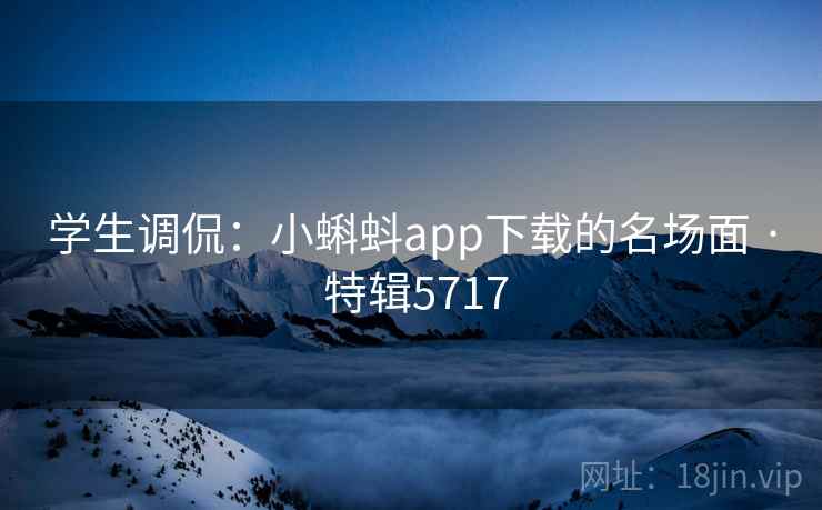 学生调侃：小蝌蚪app下载的名场面 · 特辑5717