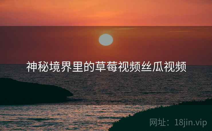 神秘境界里的草莓视频丝瓜视频
