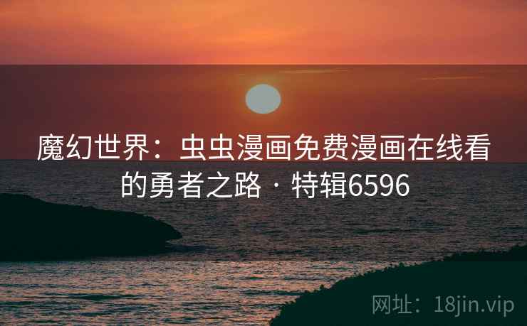 魔幻世界：虫虫漫画免费漫画在线看的勇者之路 · 特辑6596