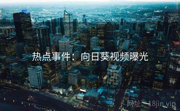 热点事件：向日葵视频曝光