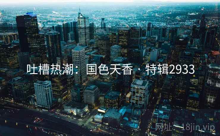 吐槽热潮：国色天香 · 特辑2933