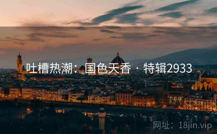 吐槽热潮：国色天香 · 特辑2933