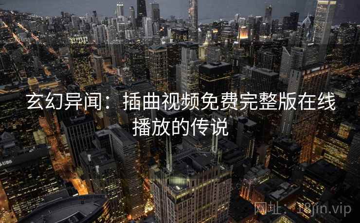 玄幻异闻：插曲视频免费完整版在线播放的传说