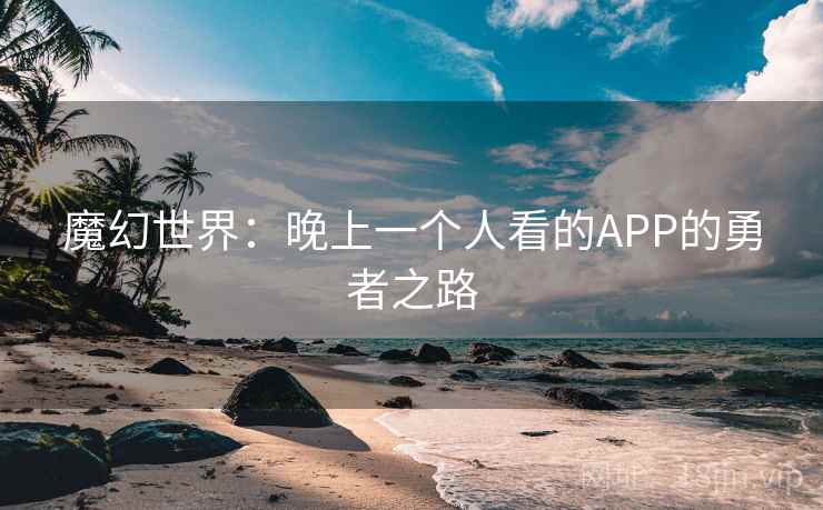 魔幻世界:晚上一个人看的APP的勇者之路 魔幻世界:晚上一个人看的APP的勇者之路