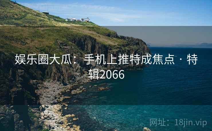 娱乐圈大瓜：手机上推特成焦点 · 特辑2066