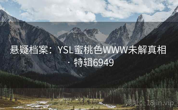 悬疑档案：YSL蜜桃色WWW未解真相 · 特辑6949