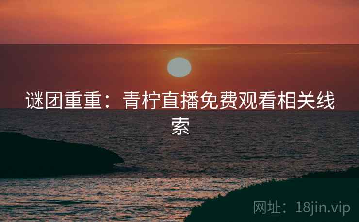 谜团重重：青柠直播免费观看相关线索