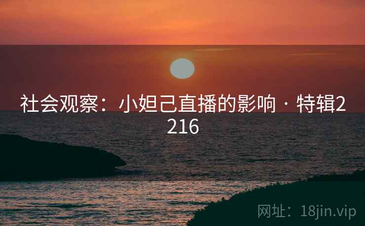 社会观察：小妲己直播的影响 · 特辑2216