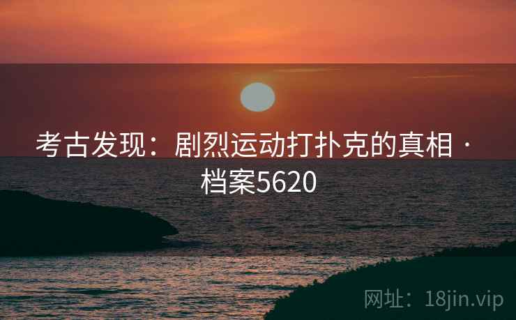 考古发现：剧烈运动打扑克的真相 · 档案5620
