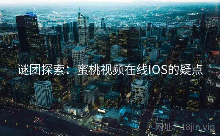 谜团探索：蜜桃视频在线IOS的疑点