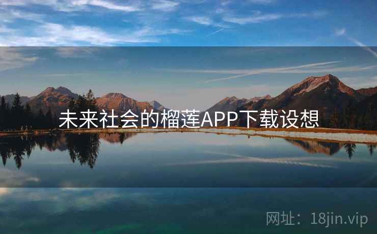未来社会的榴莲APP下载设想 未来社会的榴莲APP下载设想