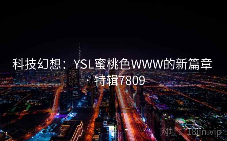 科技幻想：YSL蜜桃色WWW的新篇章 · 特辑7809