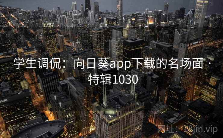 学生调侃：向日葵app下载的名场面 · 特辑1030