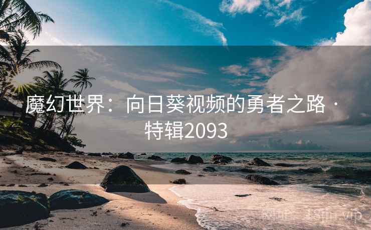 魔幻世界：向日葵视频的勇者之路 · 特辑2093