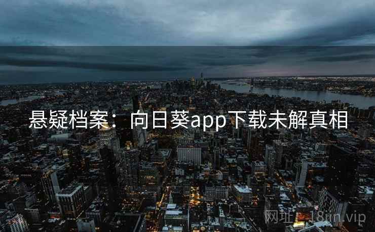 悬疑档案：向日葵app下载未解真相