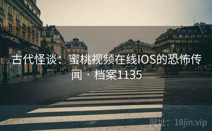 古代怪谈：蜜桃视频在线IOS的恐怖传闻 · 档案1135
